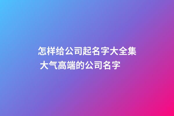 怎样给公司起名字大全集 大气高端的公司名字-第1张-公司起名-玄机派